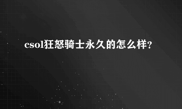 csol狂怒骑士永久的怎么样？