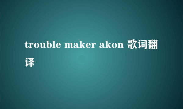 trouble maker akon 歌词翻译