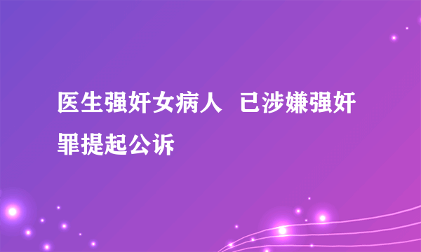 医生强奸女病人  已涉嫌强奸罪提起公诉