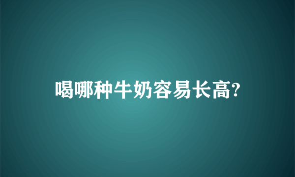 喝哪种牛奶容易长高?