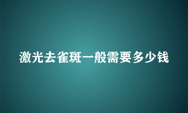 激光去雀斑一般需要多少钱