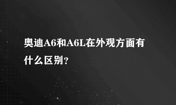 奥迪A6和A6L在外观方面有什么区别？