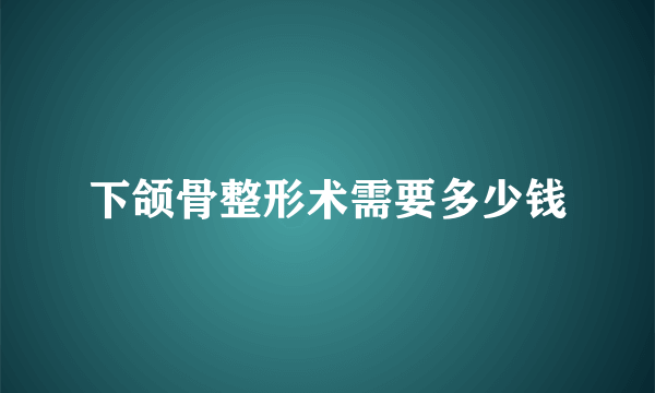 下颌骨整形术需要多少钱