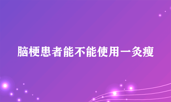 脑梗患者能不能使用一灸瘦