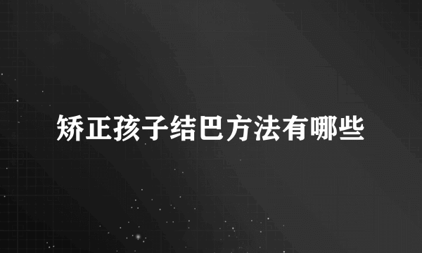 矫正孩子结巴方法有哪些