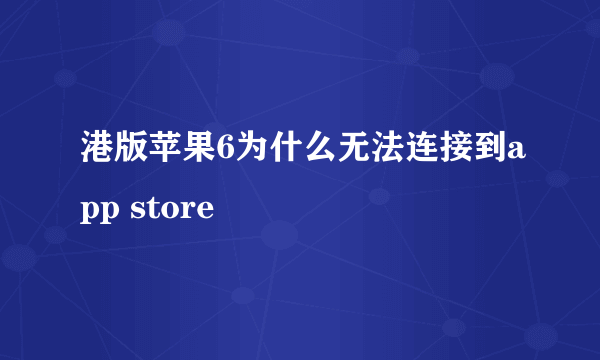 港版苹果6为什么无法连接到app store