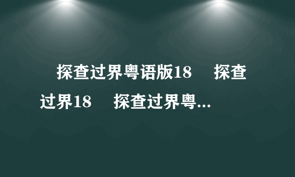 囧探查过界粤语版18 囧探查过界18 囧探查过界粤语版高清观看