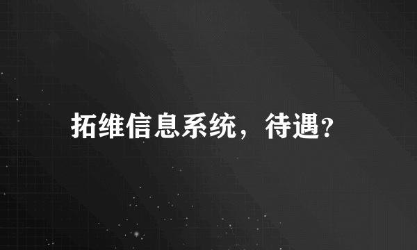 拓维信息系统，待遇？