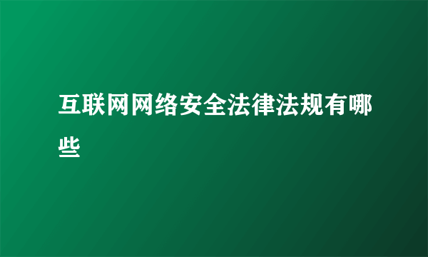 互联网网络安全法律法规有哪些