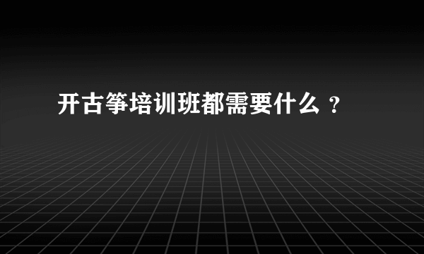 开古筝培训班都需要什么 ？