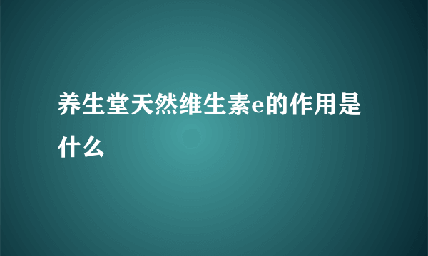 养生堂天然维生素e的作用是什么