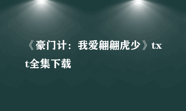 《豪门计：我爱翩翩虎少》txt全集下载