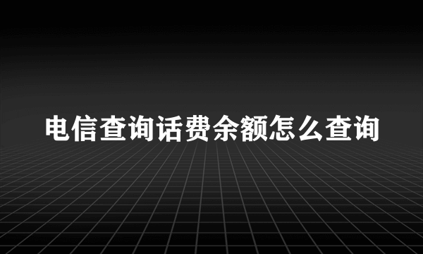 电信查询话费余额怎么查询