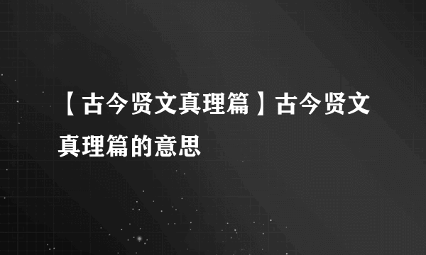 【古今贤文真理篇】古今贤文真理篇的意思