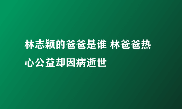 林志颖的爸爸是谁 林爸爸热心公益却因病逝世