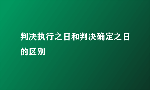 判决执行之日和判决确定之日的区别