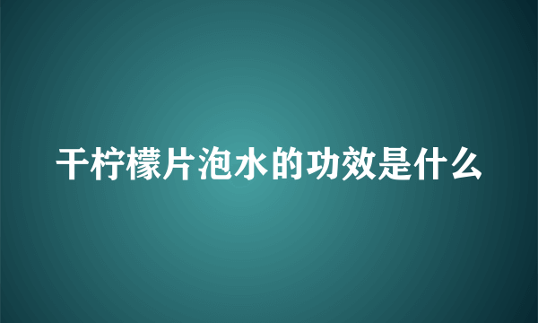 干柠檬片泡水的功效是什么