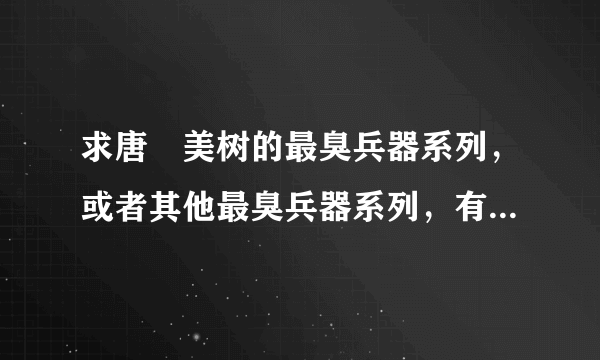 求唐沢美树的最臭兵器系列，或者其他最臭兵器系列，有的麻烦发到guogeshilu777@sina.com吧。得能下载的