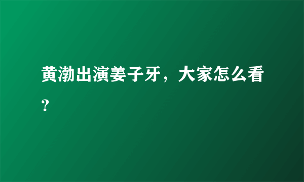 黄渤出演姜子牙，大家怎么看？