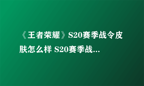 《王者荣耀》S20赛季战令皮肤怎么样 S20赛季战令皮肤介绍