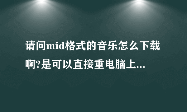 请问mid格式的音乐怎么下载啊?是可以直接重电脑上复制到手机上的