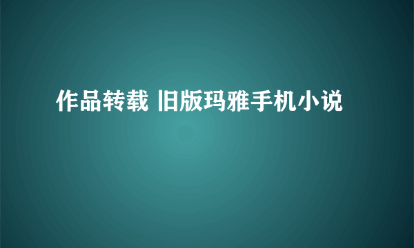 作品转载 旧版玛雅手机小说