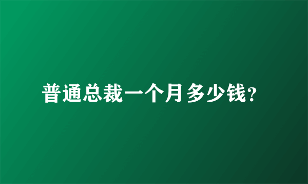 普通总裁一个月多少钱？