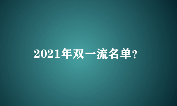 2021年双一流名单？