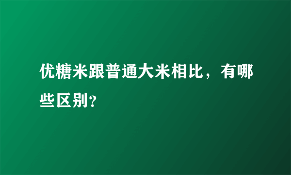 优糖米跟普通大米相比，有哪些区别？