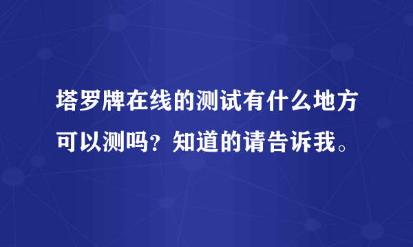 塔罗牌在线的测试有什么地方可以测吗？知道的请告诉我。