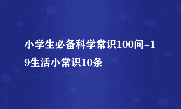 小学生必备科学常识100问-19生活小常识10条