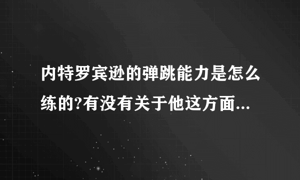 内特罗宾逊的弹跳能力是怎么练的?有没有关于他这方面的采访?