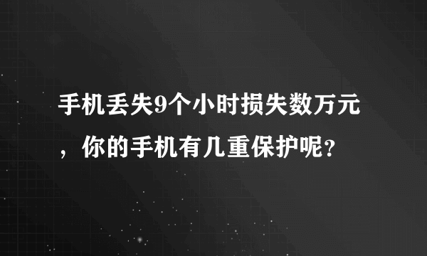 手机丢失9个小时损失数万元，你的手机有几重保护呢？