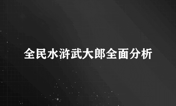 全民水浒武大郎全面分析