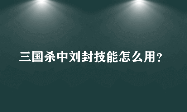 三国杀中刘封技能怎么用？