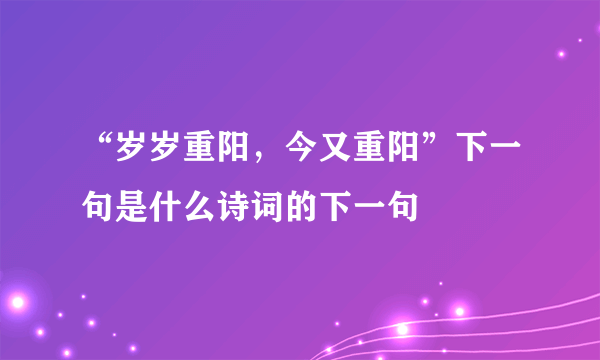 “岁岁重阳，今又重阳”下一句是什么诗词的下一句