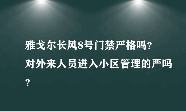 雅戈尔长风8号门禁严格吗？对外来人员进入小区管理的严吗？