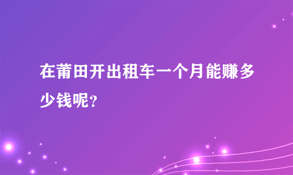 在莆田开出租车一个月能赚多少钱呢？