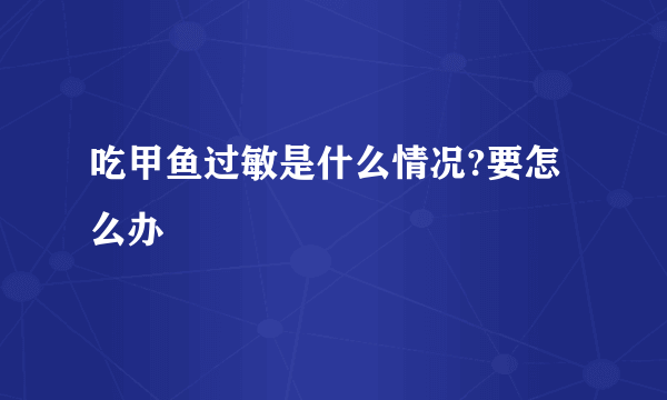 吃甲鱼过敏是什么情况?要怎么办