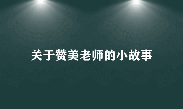 关于赞美老师的小故事