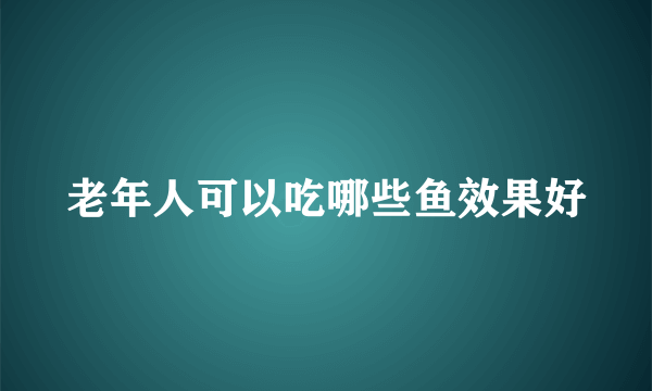 老年人可以吃哪些鱼效果好