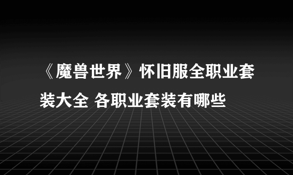 《魔兽世界》怀旧服全职业套装大全 各职业套装有哪些