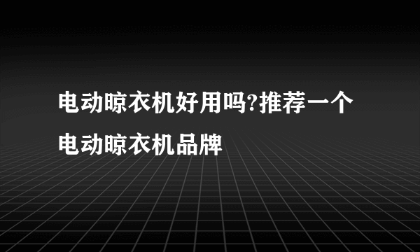 电动晾衣机好用吗?推荐一个电动晾衣机品牌