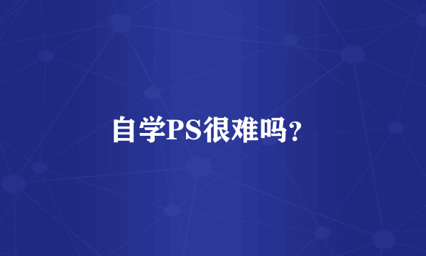 自学PS很难吗？