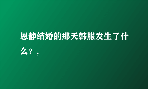 恩静结婚的那天韩服发生了什么？,