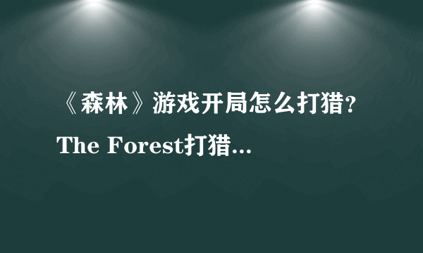 《森林》游戏开局怎么打猎？The Forest打猎方法指南