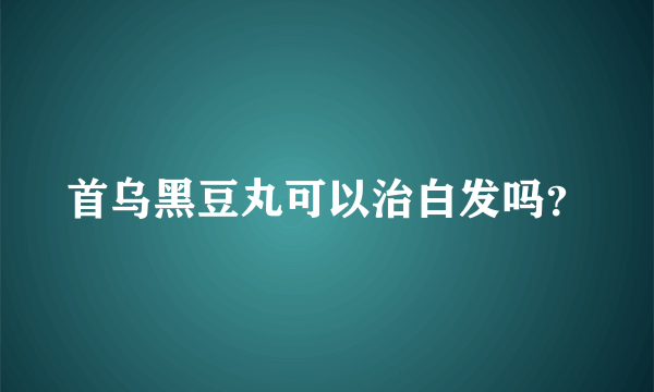 首乌黑豆丸可以治白发吗？