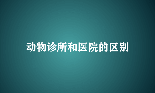 动物诊所和医院的区别