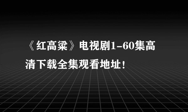 《红高粱》电视剧1-60集高清下载全集观看地址！