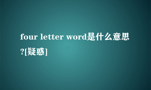 four letter word是什么意思?[疑惑]